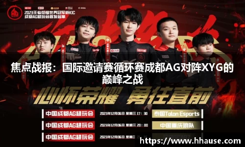 焦点战报:国际邀请赛循环赛成都AG对阵XYG的巅峰之战